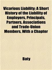 Vicarious Liability; A Short History of the Liability of Employers, Principals, Partners, Associations and Trade-Union Members, With a Chapter,1152100335,9781152100336