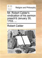 Mr. Robert Calder's vindication of his sermon preach'd January 30, 1703. ...,1171104308,9781171104308