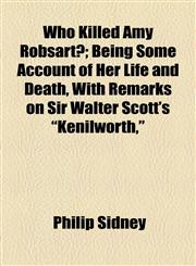 Who Killed Amy Robsart?; Being Some Account of Her Life and Death, with Remarks on Sir Walter Scott's Kenilworth,,1458989534,9781458989536