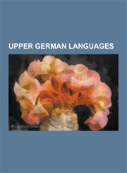 Upper German Languages Austrian German, Swiss German, Alsatian Language, Cimbrian Language, Austro-Bavarian Language, Northern Austro-Bavaria,1233138618,9781233138616