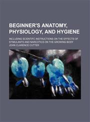 Beginner's anatomy, physiology, and hygiene; including scientifc instructions on the effects of stimulants and narcotics on the growing body,115501670X,9781155016702