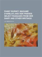 FANNY BURNEY (MADAME D'ARBLAY) AND HER FRIENDS SELECT PASSAGES FROM HER DIARY AND OTHER WRITINGS,1234775409,9781234775407
