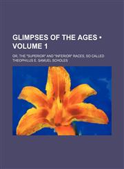 Glimpses of the Ages (Volume 1); Or, the "Superior" and "Inferior" Races, So Called,1150066164,9781150066160
