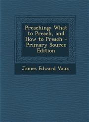 Preaching What to Preach, and How to Preach - Primary Source Edition,1294691538,9781294691532