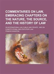 Commentaries on law, embracing chapters on the nature, the source, and the history of law; on international law, public and private and on constitutional and statutory law,1230190856,9781230190853