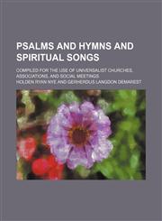 Psalms and hymns and spiritual songs; compiled for the use of Universalist churches, associations, and social meetings,123646446X,9781236464460
