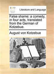 False shame a comedy, in four acts, translated from the German of Kotzebue.,1170507816,9781170507810