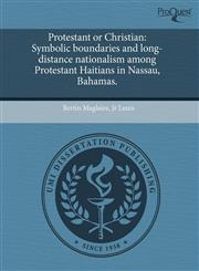 Protestant or Christian Symbolic boundaries and long-distance nationalism among Protestant Haitians in Nassau, Bahamas.,1243554347,9781243554345