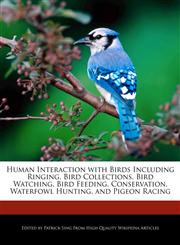 Human Interaction with Birds Including Ringing, Bird Collections, Bird Watching, Bird Feeding, Conservation, Waterfowl Hunting, and Pigeon Racing,1286383013,9781286383018