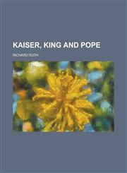 Kaiser, King and Pope,1234124459,9781234124458