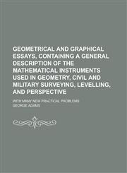 Geometrical and Graphical Essays, Containing a General Description of the Mathematical Instruments Used in Geometry, Civil and Military Surveying, Lev,1234078678,9781234078676