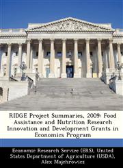 RIDGE Project Summaries, 2009 Food Assistance and Nutrition Research Innovation and Development Grants in Economics Program,1249314232,9781249314233