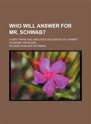 Who Will Answer for Mr. Schwab?; A Very Frank and Ungloved Discussion of Current Economic Problems,1151339490,9781151339492