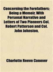 Concerning the Forefathers; Being a Memoir, With Personal Narrative and Letters of Two Pioneers Col. Robert Patterson and Col. John Johnston,,1152752510,9781152752511