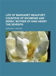 Life of Margaret Beaufort, Countess of Richmond and Derby, Mother of King Henry the Seventh,1152850830,9781152850835