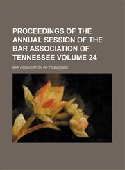 Proceedings of the Annual Session of the Bar Association of Tennessee Volume 24,1231132337,9781231132333