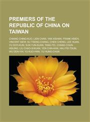 Premiers of the Republic of China on Taiwan Chiang Ching-kuo, Lien Chan, Yan Xishan, Frank Hsieh, Vincent Siew, Su Tseng-chang, Chen Cheng,1233166484,9781233166480
