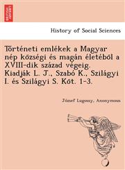 Tőrténeti emlékek a Magyar nép községi és magán életéböl a XVIII-dik század végeig. Kiadják L. J., Szabó K., Szilágyi I. és Szilágyi S. Köt. 1-3.,1249016169,9781249016168