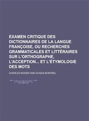 Examen Critique Des Dictionnaires de La Langue Francoise, Ou Recherches Grammaticales Et Litteraires Sur L'Orthographe, L'Acception Et L'Etymologie de,1234548747,9781234548742