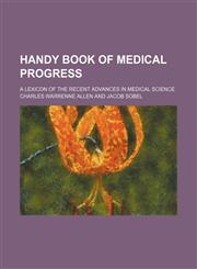 Handy Book of Medical Progress; A Lexicon of the Recent Advances in Medical Science,1151702234,9781151702234
