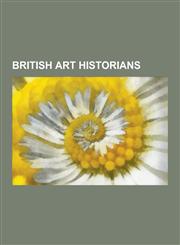British Art Historians Andrew Graham-Dixon, Anita Brookner, Anthony Bertram, Anthony Chandos Russell, Arthur E. Popham, Bamber Gascoigne, Ben,1230554718,9781230554716