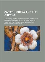 Zarathushtra and the Greeks; a discussion of the relation existing between the Ameshaspentas and the Lógos being part I of "Zarathushtra (Zoroaster), Philo and Israel",1230128905,9781230128900