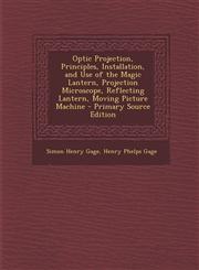 Optic Projection, Principles, Installation, and Use of the Magic Lantern, Projection Microscope, Reflecting Lantern, Moving Picture Machine - Primary,1287975925,9781287975922