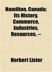 Hamilton, Canada; Its History, Commerce, Industries, Resources. --,1154722090,9781154722093