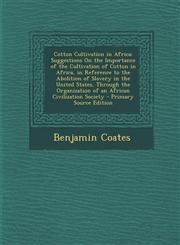 Cotton Cultivation in Africa Suggestions on the Importance of the Cultivation of Cotton in Africa, in Reference to the Abolition of Slavery in the,1287742882,9781287742883