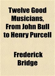 Twelve Good Musicians, From John Bull to Henry Purcell,1152492950,9781152492950