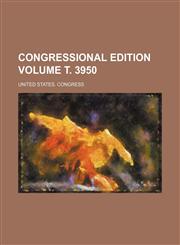 Congressional edition Volume т. 3950,1231180943,9781231180945