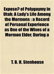 Exposé of Polygaymy in Utah; A Lady's Life Among the Mormons a Record of Personal Experience as One of the Wives of a Mormon Elder, During a,1154970957,9781154970951