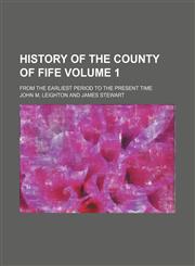 History of the county of Fife Volume 1; from the earliest period to the present time,1150669217,9781150669217