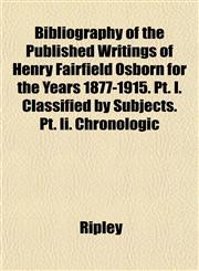 Bibliography of the Published Writings of Henry Fairfield Osborn for the Years 1877-1915. Pt. I. Classified by Subjects. Pt. Ii. Chronologic,1152742698,9781152742697