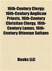 16th-Century Clergy 16th-Century Anglican Priests, 16th-Century Christian Clergy, 16th-Century Lamas, 16th-Century Ottoman Sultans,115809146X,9781158091461