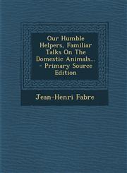 Our Humble Helpers, Familiar Talks on the Domestic Animals... - Primary Source Edition,129547140X,9781295471409