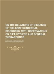 On the Relations of Diseases of the Skin to Internal Disorders, with Observations on Diet, Hygiene and General Therapeutics,1234157136,9781234157135