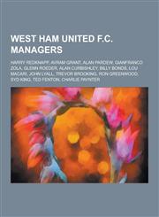 West Ham United F.C. Managers Harry Redknapp, Avram Grant, Alan Pardew, Gianfranco Zola, Glenn Roeder, Alan Curbishley, Billy Bonds, Lou Macari, Joh,123053685X,9781230536859