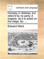 Honesty in distress; but reliev'd by no party. A tragedy as it is acted on the stage, &c. ...,1170506151,9781170506158