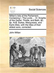 Millan's lists of the Parliament. Containing I. The Lords ... VI. Knights of the Garter, Thistle, and Bath, &c. &c. N.B. Dukes, Marquisses, and Earls titles, with the titles of their eldest sons, corrected.,1140680579,9781140680574