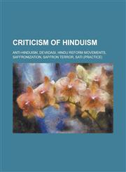 Criticism of Hinduism Anti-Hinduism, Devadasi, Hindu Reform Movements, Saffronization, Saffron Terror, Sati (Practice),1230764089,9781230764085