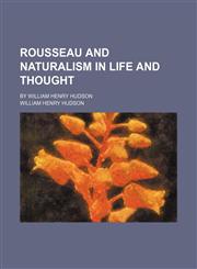 Rousseau and Naturalism in Life and Thought; By William Henry Hudson,115028546X,9781150285462