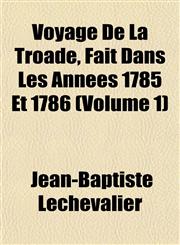 Voyage De La Troade, Fait Dans Les Années 1785 Et 1786 (Volume 1),1152107550,9781152107557