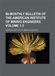 Bi-monthly bulletin of the American Institute of Mining Engineers Volume 1-3,1130592057,9781130592054