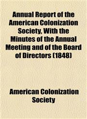 Annual Report of the American Colonization Society, With the Minutes of the Annual Meeting and of the Board of Directors (1848),1153576260,9781153576260