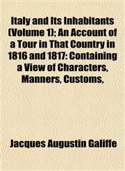 Italy and Its Inhabitants (Volume 1); An Account of a Tour in That Country in 1816 and 1817 Containing a View of Characters, Manners, Customs,,1152348027,9781152348028