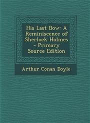 His Last Bow A Reminiscence of Sherlock Holmes - Primary Source Edition,1294308734,9781294308737