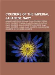 Cruisers of the Imperial Japanese Navy Agano class cruisers, Aoba class cruisers, Asama class cruisers, Chikuma class cruisers,1157318916,9781157318910
