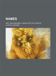 Names; And Their Meaning, a Book for the Curious,115036386X,9781150363863