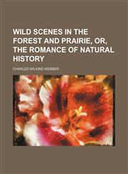 Wild scenes in the forest and prairie, or, The romance of natural history,1151262412,9781151262417